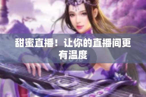 甜蜜直播！让你的直播间更有温度