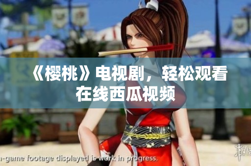 《樱桃》电视剧，轻松观看在线西瓜视频