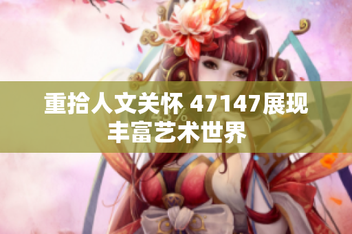 重拾人文关怀 47147展现丰富艺术世界