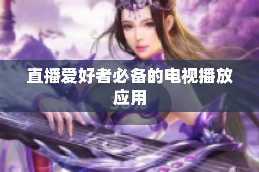 直播爱好者必备的电视播放应用