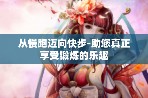 从慢跑迈向快步-助您真正享受锻炼的乐趣