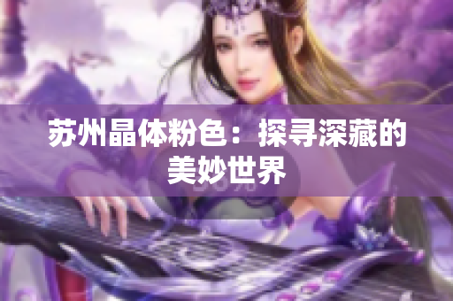 苏州晶体粉色：探寻深藏的美妙世界
