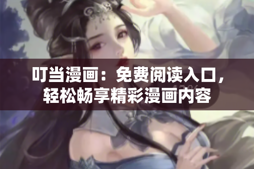 叮当漫画：免费阅读入口，轻松畅享精彩漫画内容