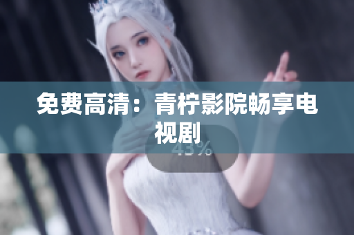 免费高清：青柠影院畅享电视剧