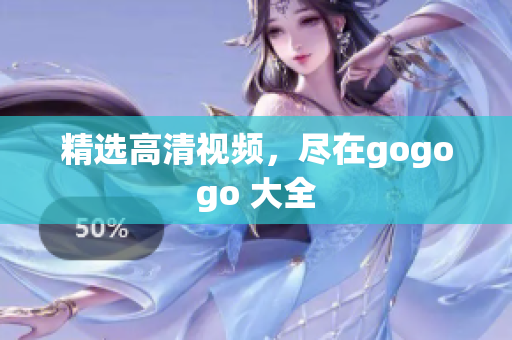 精选高清视频，尽在gogogo 大全