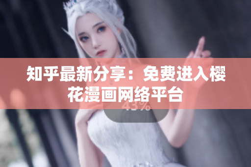 知乎最新分享：免费进入樱花漫画网络平台