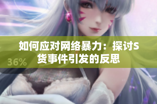 如何应对网络暴力：探讨S货事件引发的反思