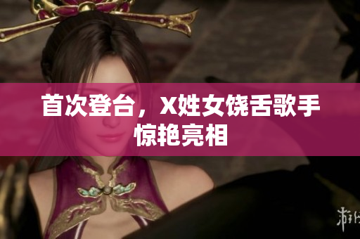 首次登台，X姓女饶舌歌手惊艳亮相