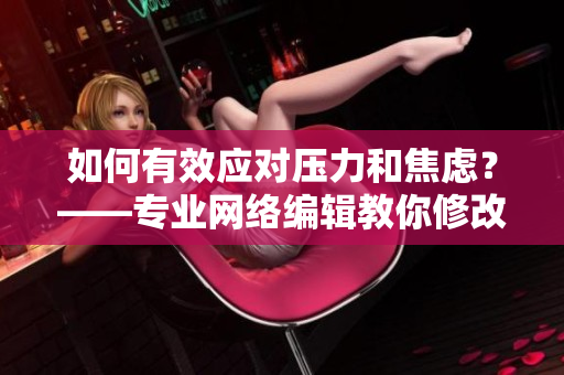如何有效应对压力和焦虑？——专业网络编辑教你修改!