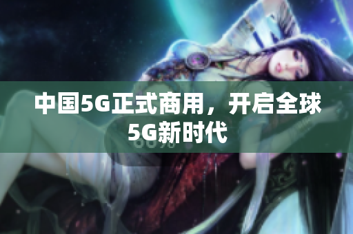 中国5G正式商用，开启全球5G新时代