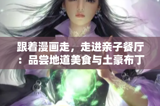 跟着漫画走，走进亲子餐厅：品尝地道美食与土豪布丁