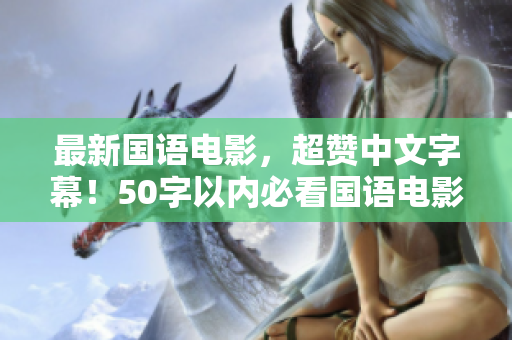 最新国语电影，超赞中文字幕！50字以内必看国语电影，中文字幕超棒！