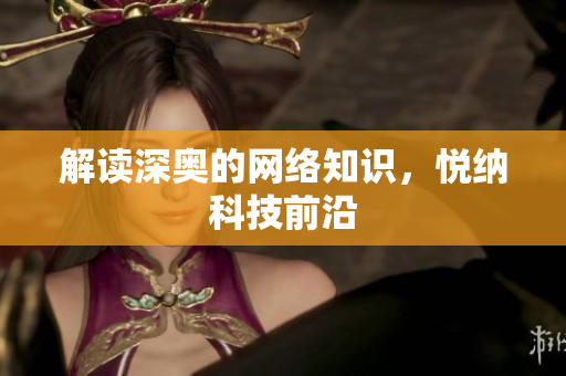 解读深奥的网络知识，悦纳科技前沿