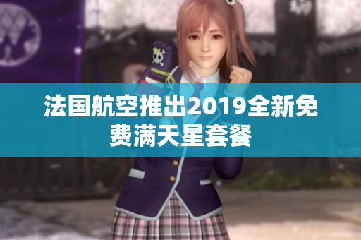 法国航空推出2019全新免费满天星套餐