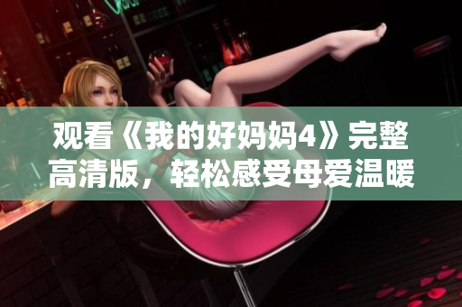 观看《我的好妈妈4》完整高清版，轻松感受母爱温暖
