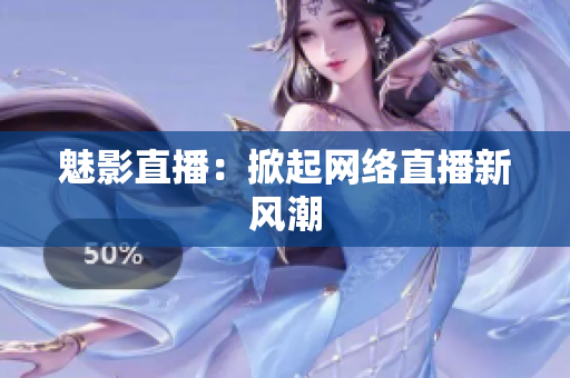 魅影直播：掀起网络直播新风潮