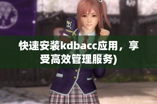 快速安装kdbacc应用，享受高效管理服务)