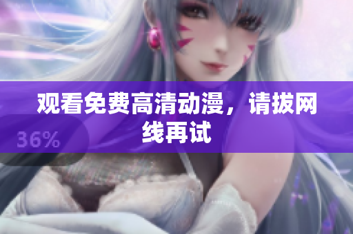 观看免费高清动漫，请拔网线再试