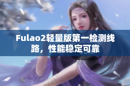 Fulao2轻量版第一检测线路，性能稳定可靠