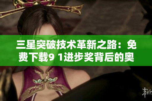 三星突破技术革新之路：免费下载9 1进步奖背后的奥秘