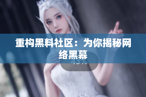 重构黑料社区：为你揭秘网络黑幕