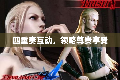 四重奏互动，领略尊贵享受
