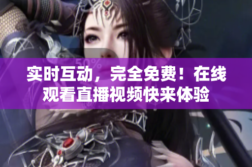 实时互动，完全免费！在线观看直播视频快来体验