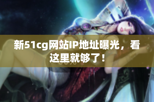 新51cg网站IP地址曝光，看这里就够了！