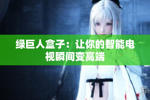 绿巨人盒子：让你的智能电视瞬间变高端