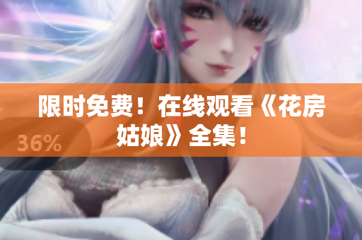 限时免费！在线观看《花房姑娘》全集！