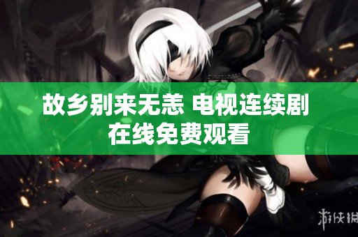 故乡别来无恙 电视连续剧 在线免费观看