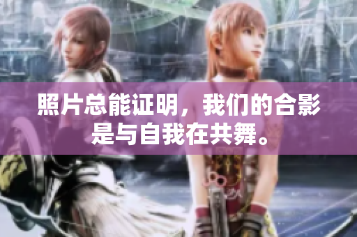 照片总能证明，我们的合影是与自我在共舞。