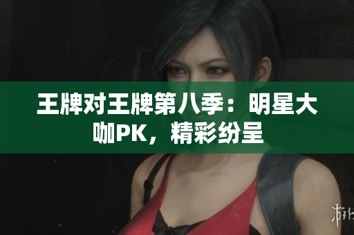 王牌对王牌第八季：明星大咖PK，精彩纷呈