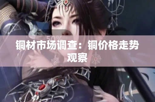 铜材市场调查：铜价格走势观察