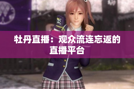 牡丹直播：观众流连忘返的直播平台