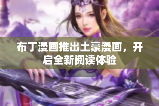 布丁漫画推出土豪漫画，开启全新阅读体验