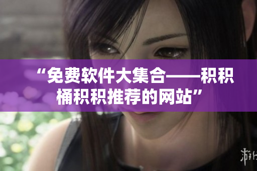 “免费软件大集合——积积桶积积推荐的网站”