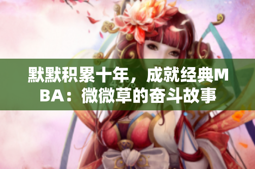 默默积累十年，成就经典MBA：微微草的奋斗故事