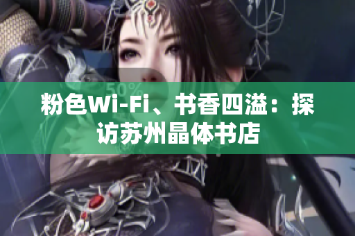 粉色Wi-Fi、书香四溢：探访苏州晶体书店