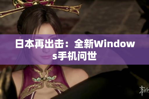 日本再出击：全新Windows手机问世