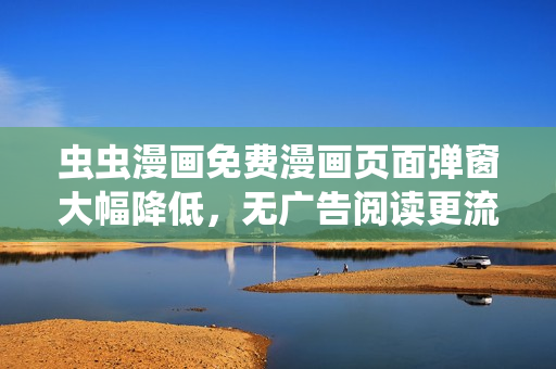 虫虫漫画免费漫画页面弹窗大幅降低，无广告阅读更流畅