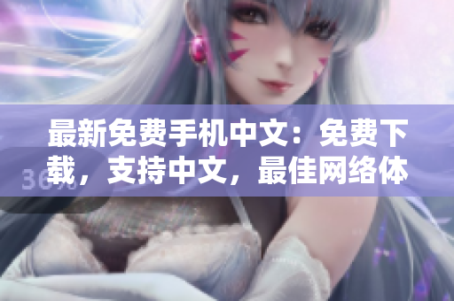 最新免费手机中文：免费下载，支持中文，最佳网络体验！
