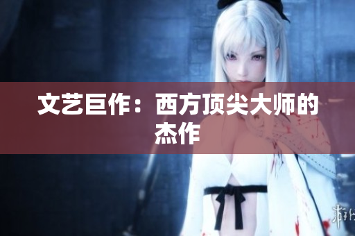 文艺巨作：西方顶尖大师的杰作