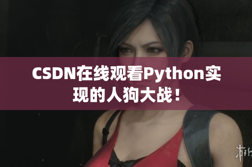 CSDN在线观看Python实现的人狗大战！