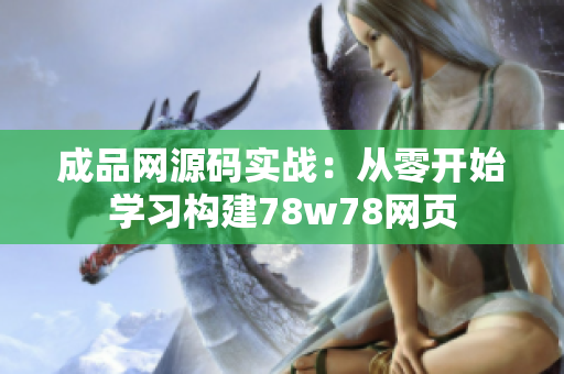 成品网源码实战：从零开始学习构建78w78网页