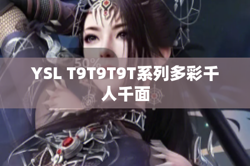 YSL T9T9T9T系列多彩千人千面