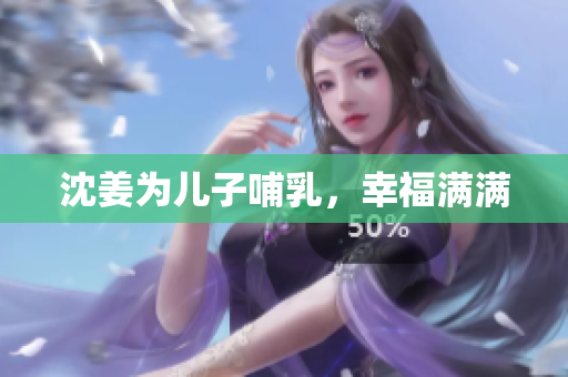 沈姜为儿子哺乳，幸福满满