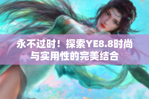 永不过时！探索YE8.8时尚与实用性的完美结合