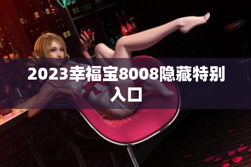 2023幸福宝8008隐藏特别入口