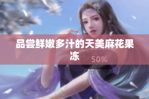 品尝鲜嫩多汁的天美麻花果冻